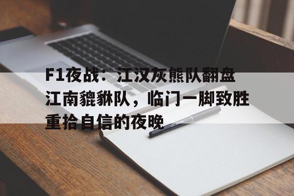 开云下载-F1夜战:江汉灰熊队翻盘江南貔貅队,临门一脚致胜重拾自信的夜晚(抗日战歌游击队歌)