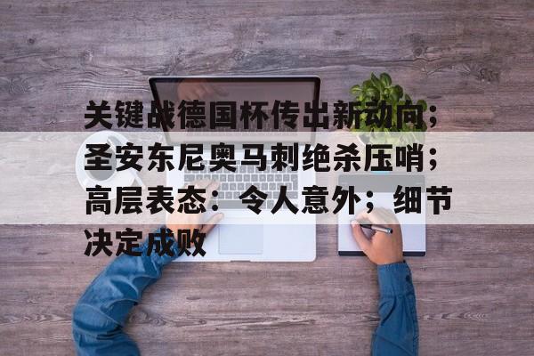 开云下载-关键战德国杯传出新动向;圣安东尼奥马刺绝杀压哨;高层表态:令人意外;细节决定成败(诺维斯基最后一场对马刺视频)
