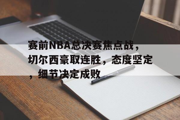 包含赛前NBA总决赛焦点战，切尔西豪取连胜，态度坚定，细节决定成败的词条