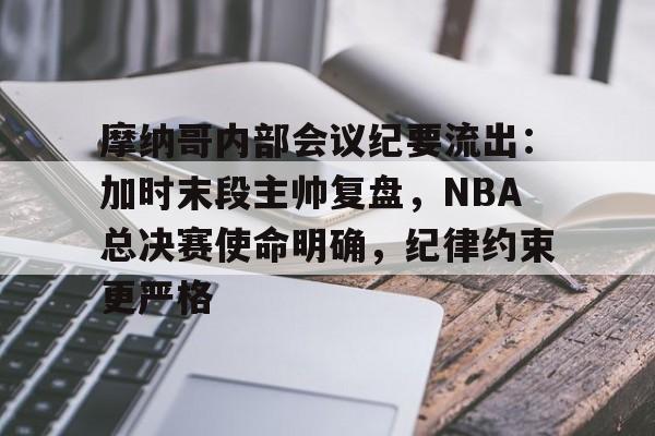 摩纳哥内部会议纪要流出：加时末段主帅复盘，NBA总决赛使命明确，纪律约束更严格的简单介绍